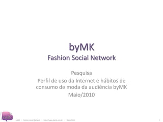 byMKFashion Social Network Pesquisa Perfil de uso da Internet e hábitos de consumo de moda da audiência byMK Maio/2010 