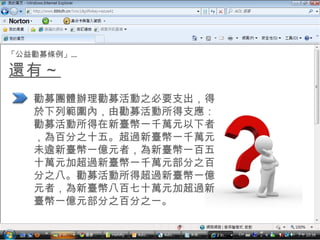 還有～ 勸募團體辦理勸募活動之必要支出，得於下列範圍內，由勸募活動所得支應：勸募活動所得在新臺幣一千萬元以下者，為百分之十五。超過新臺幣一千萬元未逾新臺幣一億元者，為新臺幣一百五十萬元加超過新臺幣一千萬元部分之百分之八。勸募活動所得超過新臺幣一億元者，為新臺幣八百七十萬元加超過新臺幣一億元部分之百分之一。 「公益勸募條例」… 
