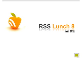 RSS Lunch 8
       avril 2010




1
 