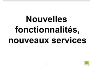 Nouvelles
 fonctionnalités,
nouveaux services

        14
 