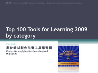 Top 100 Tools for Learning 2009 by category 數位教材製作免費工具學習網  Center for applying free learning tool (C4A4LT) 資料來源  Centre for Learning & Performance Technologies  ;  http://c4lpt.co.uk/recommended/2009toolbox.html Facebook 