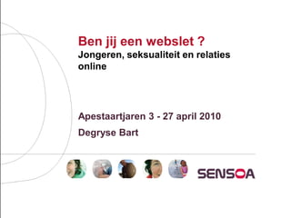 Ben jij een webslet ?
Jongeren, seksualiteit en relaties
online




Apestaartjaren 3 - 27 april 2010
Degryse Bart
 
