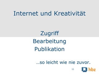 Internet und Kreativität


        Zugriff
      Bearbeitung
      Publikation

       …so leicht wie nie zuvor.
                       11
 