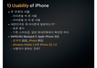 1)UsabilityofiPhone
 •
     –
     –
 •                                            ?
     –
     –                 ,
 • SAMSUNG Blackjack Apple iPhone 3GS
   –     20 , iPhone 95
     – Windows Mobile 5.0 iPhone OS 3.0
     –                    ?
 
