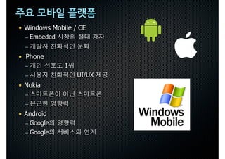 주요모바일플랫폼
• Windows Mobile / CE
  – Embeded
  –
• iPhone
  –           1
  –               UI/UX
• Nokia
  –
  –
• Android
  – Google
  – Google
 