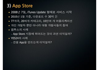 3)AppStore
 • 2008       7 , iTunes Update
 • 2010      1          ,           30
 • 77       , 20             , 10
 •
 •
     – App Store                         ?
 • YES24
     –      App                      ?
 
