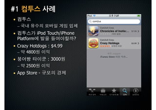 #1컴투스사례
 •
     –
 •            iPod Touch/iPhone
     Platform                  ?
 • Crazy Hotdogs : $4.99
     –   4800
 •                 : 3000
     –   2500
 • App Store -
 