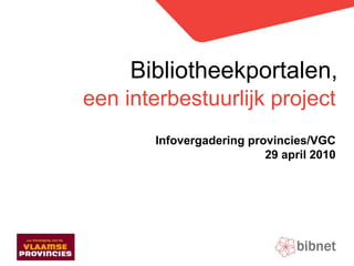 Bibliotheekportalen,
   Doelstellingen & oplossing

een interbestuurlijk project
          Infovergadering provincies/VGC
                             29 april 2010
 