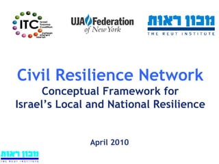 Civil Resilience Network Conceptual Framework for Israel’s Local and National Resilience April 2010 