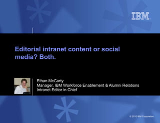 Ethan McCarty Manager, IBM Workforce Enablement & Alumni Relations Intranet Editor in Chief Editorial intranet content or social media? Both. 