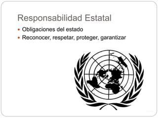 Responsabilidad Estatal
 Obligaciones del estado
 Reconocer, respetar, proteger, garantizar
 