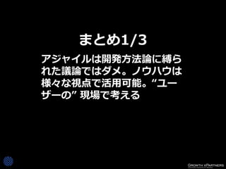 まとめ1/3
アジャイルは開発方法論に縛ら
れた議論ではダメ。ノウハウは
様々な視点で活用可能。“ユー
ザーの” 現場で考える
 