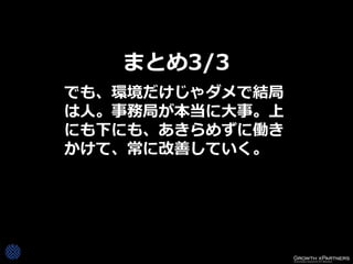 まとめ3/3
でも、環境だけじゃダメで結局
は人。事務局が本当に大事。上
にも下にも、あきらめずに働き
かけて、常に改善していく。
 