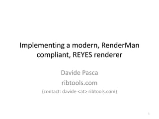 Implementing a modern, RenderMan compliant, REYES renderer Davide Pasca ribtools.com (contact: davide<at> ribtools.com) 1 