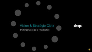 Vision & Stratégie Citrix  De l’importance de la virtualisation 