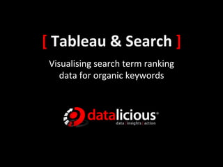 [	
  Tableau	
  &	
  Search	
  ]	
  
 Visualising	
  search	
  term	
  ranking	
  	
  	
  
    data	
  for	
  organic	
  keywords	
  
 