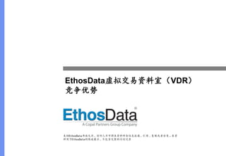 EthosData虚拟交易资料室（VDR）
竞争优势




未经EthosData书面允许 ，任何人不可将本资料所含信息流通 、引用 、复制或者分发 。本资
料用于EthosData的陈述展示 ，不包含完整的讨论记录
 