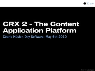 CRX 2 - The Content
Application Platform
Cédric Hüsler, Day Software, May 6th 2010




                                            Version 1.4 - cedric@day.com
 