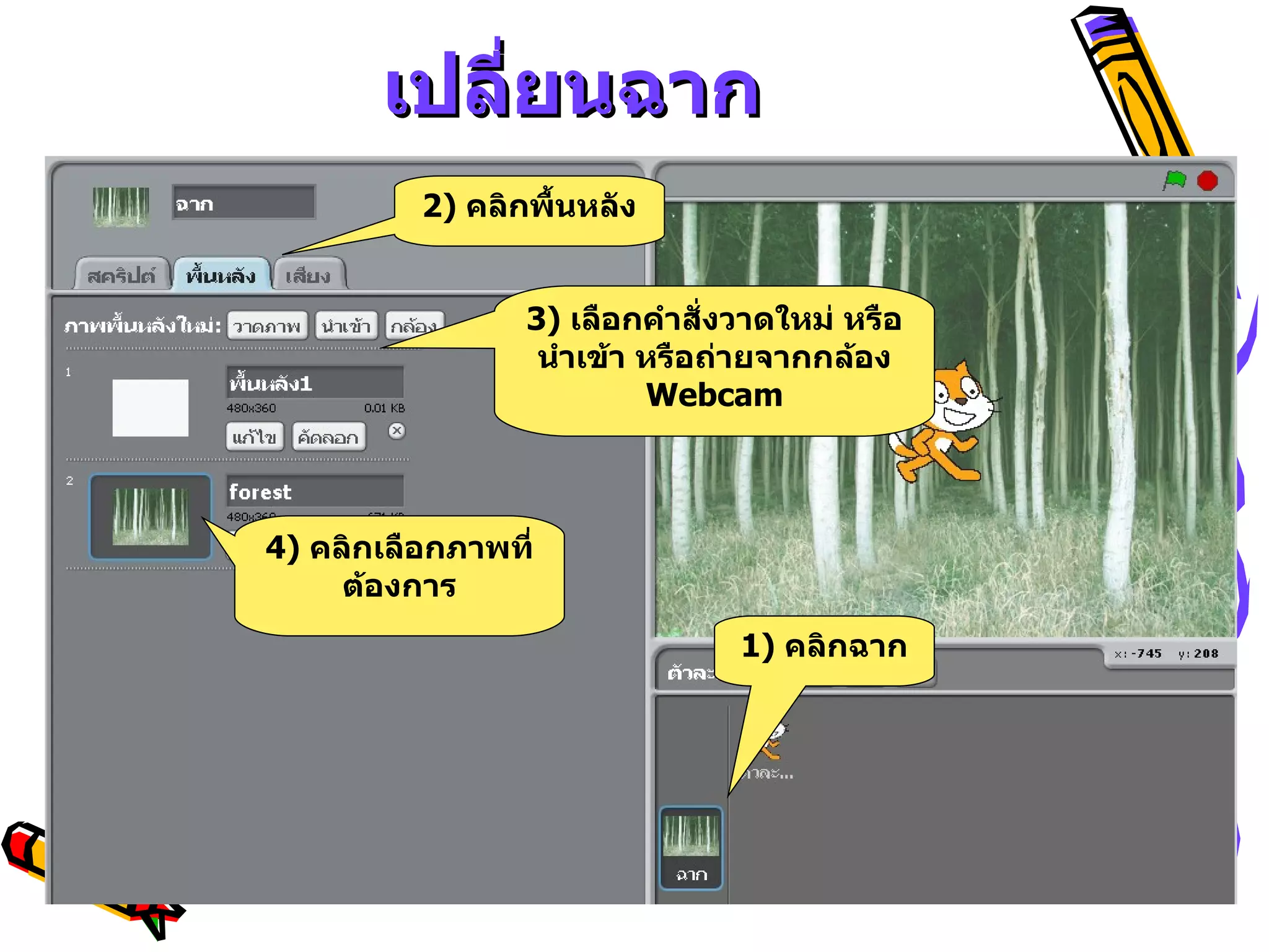 เปลี่ยนฉาก 1)  คลิกฉาก 2)  คลิกพื้นหลัง 3)  เลือกคำสั่งวาดใหม่ หรือนำเข้า หรือถ่ายจากกล้อง  Webcam 4)  คลิกเลือกภาพที่ต้องการ 