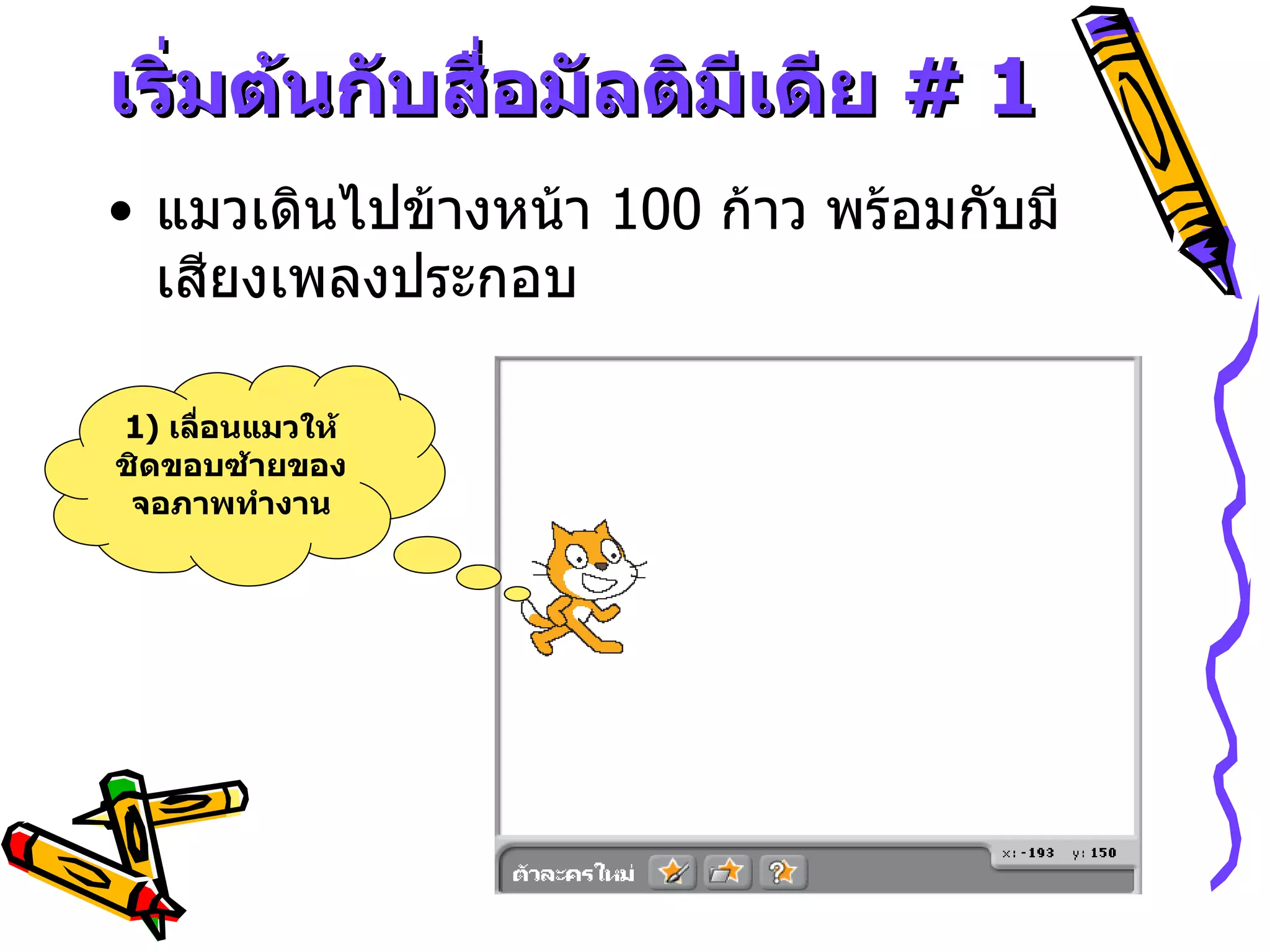 เริ่มต้นกับสื่อมัลติมีเดีย  # 1 แมวเดินไปข้างหน้า  100  ก้าว พร้อมกับมีเสียงเพลงประกอบ 1)  เลื่อนแมวให้ชิดขอบซ้ายของจอภาพทำงาน 