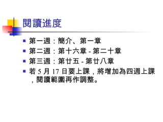 閱讀進度 第一週：簡介、第一章 第二週：第十六章 - 第二十章 第三週：第廿五 - 第廿八章 若 5 月 17 日要上課，將增加為四週上課，閱讀範圍再作調整。 