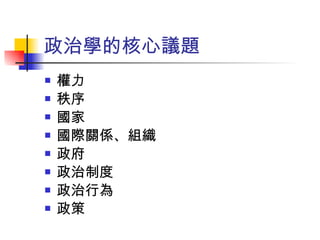 政治學的核心議題 權力 秩序 國家 國際關係、組織 政府 政治制度 政治行為 政策 