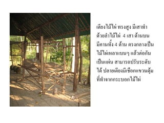 เตยงไมไผ( ทรงสง มเสาทา
ดวยลาไมไผ( 4 เสา ดานบน
มคานท#ง 4 ดาน ตรงกลางเป'น
ไมไผ(เหลาแบนๆ แลวต(อกน
เป'นแผ(น สามารถปรบระดบ
ได ปลายเตยงมเชอกแขวนตม
ททาจากกระบอกไมไผ(
 