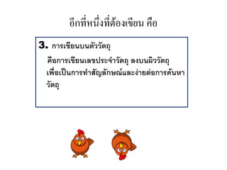 อกทหนงทตองเขยน คอ
3. การเขยนบนตววตถ
  ค.อการเขยนเลขประจาวตถ ลงบนผววตถ
 เพ."อเป0นการทาสญลกษณและง'ายต'อการค*นหา
 วตถ
 