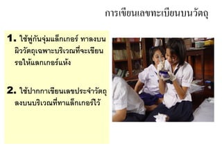 การเขยนเลขทะเบยนบนวตถ
1. ใช*พ'กนจ'มแล%กเกอร ทาลงบน
 ผววตถเฉพาะบรเวณท"จะเขยน
 รอให*แลกเกอรแห*ง

2. ใช*ปากกาเขยนเลขประจาวตถ
 ลงบนบรเวณท"ทาแล%กเกอรไว*
 