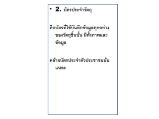 • 2. บตรประจาวตถ

ค.อบตรท"ใช*บนทกข*อมลทกอย'าง
   ของวตถช-นน-น มท-งภาพและ
   ข*อมล

คล*ายบตรประจาตวประชาชนน"น
   แหละ
 