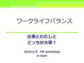 ワークライフバランス

  仕事とわたしと
  どっちが大事？

 2010.5.9 FM workshop
         in Keio
 