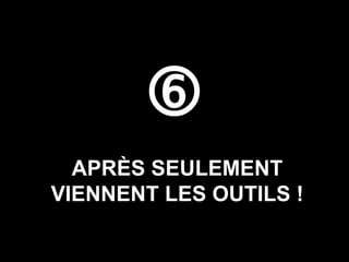  APRÈS SEULEMENT VIENNENT LES OUTILS ! 