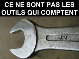 CE NE SONT PAS LES OUTILS QUI COMPTENT 