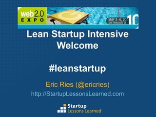 Lean Startup Intensive Welcome #leanstartup Eric Ries (@ericries) http://StartupLessonsLearned.com 