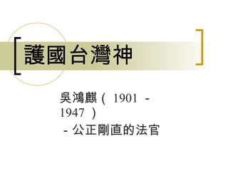 護國台灣神 吳鴻麒（ 1901 － 1947 ） －公正剛直的法官 