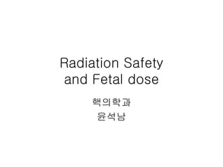 Radiation Safety
and Fetal dose
    핵의학과
    윤석남
 