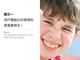 Tip #1
The audience spectrum is much
wider than your guess!
 