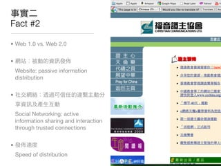 Fact #2

• Web 1.0 vs. Web 2.0


•
    Website: passive information
    distribution


•


    Social Networking: active
    information sharing and interaction
    through trusted connections


•
    Speed of distribution
 