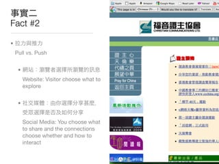 Fact #2

•
    Pull vs. Push


     •
         Website: Visitor choose what to
         explore


     •


         Social Media: You choose what
         to share and the connections
         choose whether and how to
         interact
 