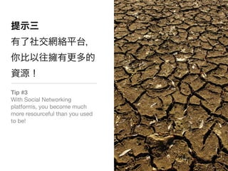 Tip #3
With Social Networking
platforms, you become much
more resourceful than you used
to be!
 