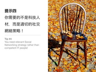 Tip #4
You need relevant Social
Networking strategy rather than
competent IT people!
 
