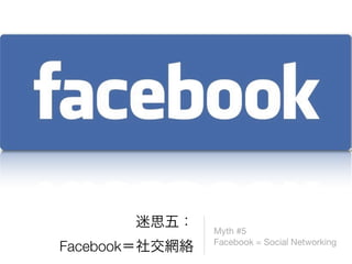 Myth #5
           Facebook = Social Networking
Facebook
 