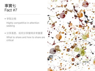 Fact #7

•
    Highly competitive in attention
    seeking


•
    What to share and how to share are
    critical
 