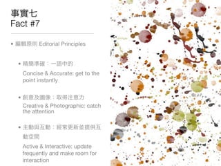 Fact #7

•             Editorial Principles


    •
        Concise & Accurate: get to the
        point instantly


    •
        Creative & Photographic: catch
        the attention

    •


        Active & Interactive: update
        frequently and make room for
        interaction
 