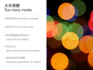 Too many media

•            Information overload


•            Too much noise


•
    Less time for reading


•
    Bite-sized content consumption


•
    Changing expectation of readers
 