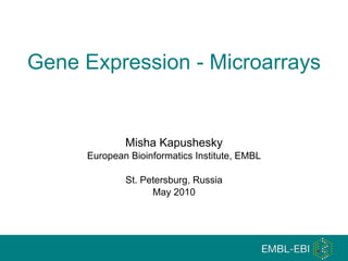 Gene Expression - Microarrays Misha Kapushesky European Bioinformatics Institute, EMBL St. Petersburg, Russia May 2010 