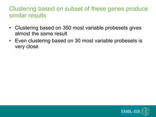 Clustering based on subset of these genes produce similar results Clustering based on 350 most variable probesets gives almost the same result Even clustering based on 30 most variable probesets is very close 