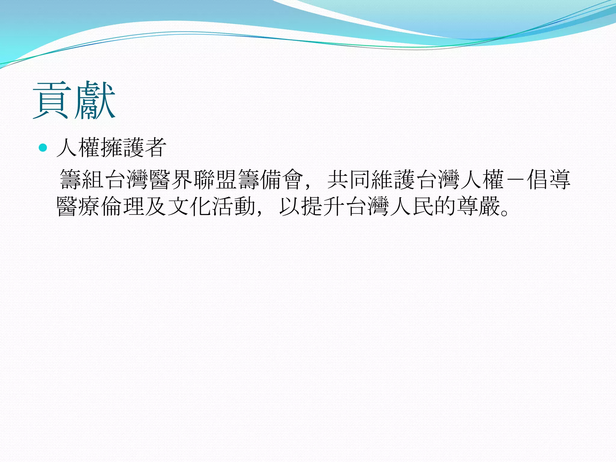 貢獻人權擁護者    籌組台灣醫界聯盟籌備會，共同維護台灣人權－倡導醫療倫理及文化活動，以提升台灣人民的尊嚴。