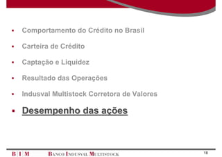 Comportamento do Crédito no Brasil

Carteira de Crédito

Captação e Liquidez

Resultado das Operações

Indusval Multistock Corretora de Valores

Desempenho das ações



                                           18
 