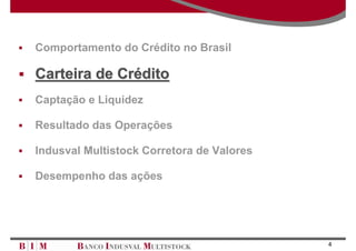 Comportamento do Crédito no Brasil

Carteira de Crédito
Captação e Liquidez

Resultado das Operações

Indusval Multistock Corretora de Valores

Desempenho das ações




                                           4
 